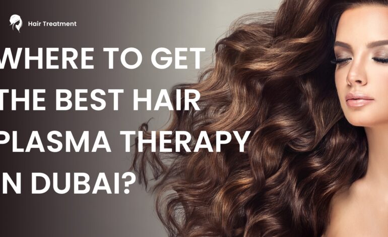Where to get the best Hair Plasma Therapy in Dubai?